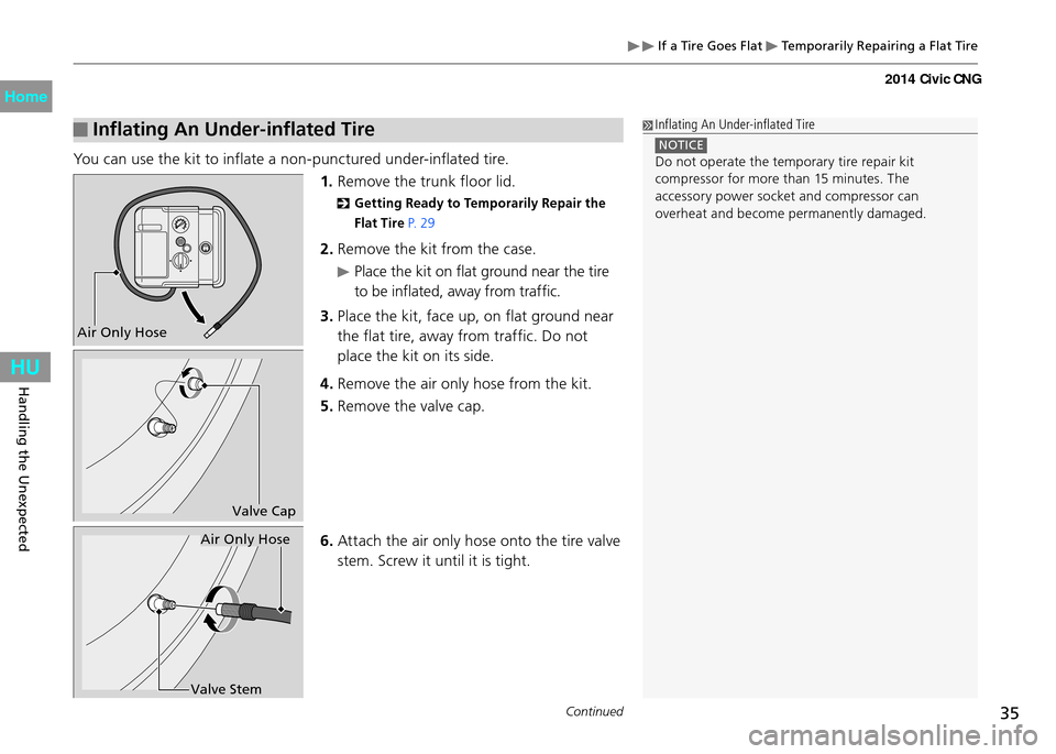 HONDA CIVIC COUPE 2014 9.G CNG Owners Manual 35Continued
Handling the Unexpected
 If a Tire Goes Flat  Temporarily Repairing a Flat Tire
 Inflating An Under-inflated Tire
You can use the kit to inflate a non-punctured under-inflated tire.
1. Rem