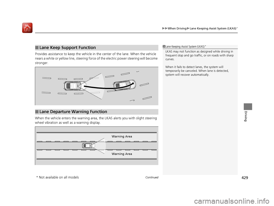 HONDA CIVIC COUPE 2016 10.G Owners Manual Continued429
uuWhen DrivinguLane Keeping Assist System (LKAS)*
Driving
Provides assistance to keep the vehicle in the center of the lane. When the vehicle  
nears a white or yellow line, steering forc