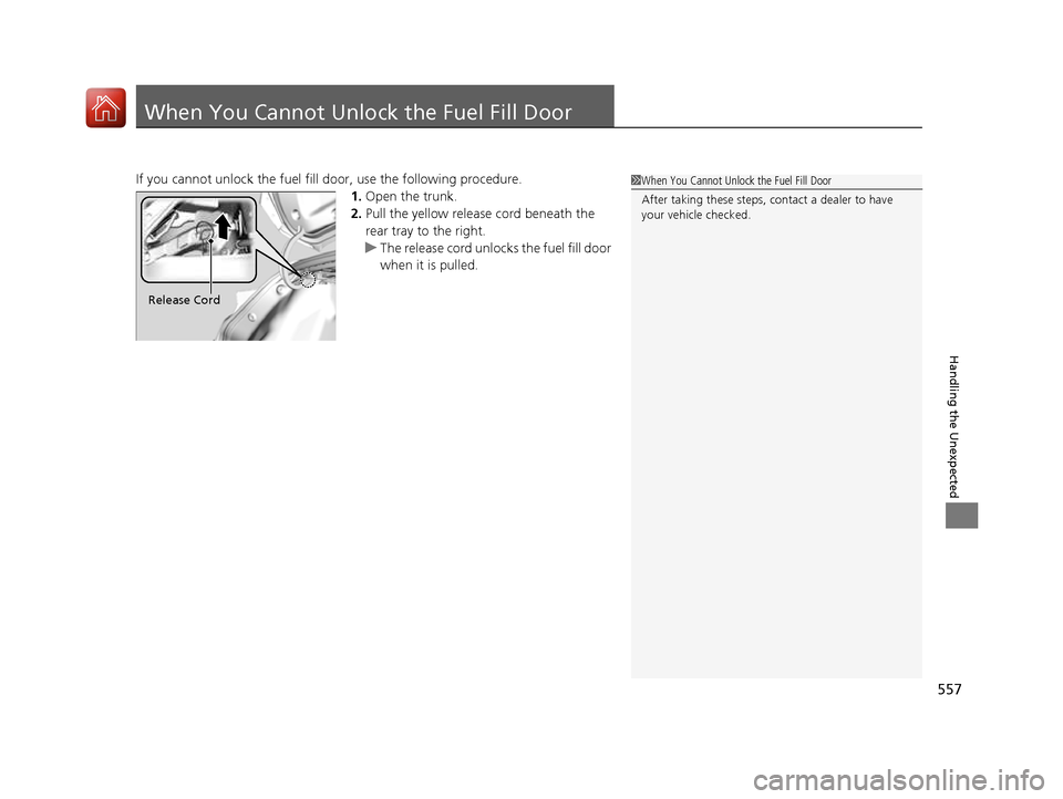 HONDA CIVIC COUPE 2016 10.G Owners Manual 557
Handling the Unexpected
When You Cannot Unlock the Fuel Fill Door
If you cannot unlock the fuel fill door, use the following procedure.
1.Open the trunk.
2. Pull the yellow release cord beneath th