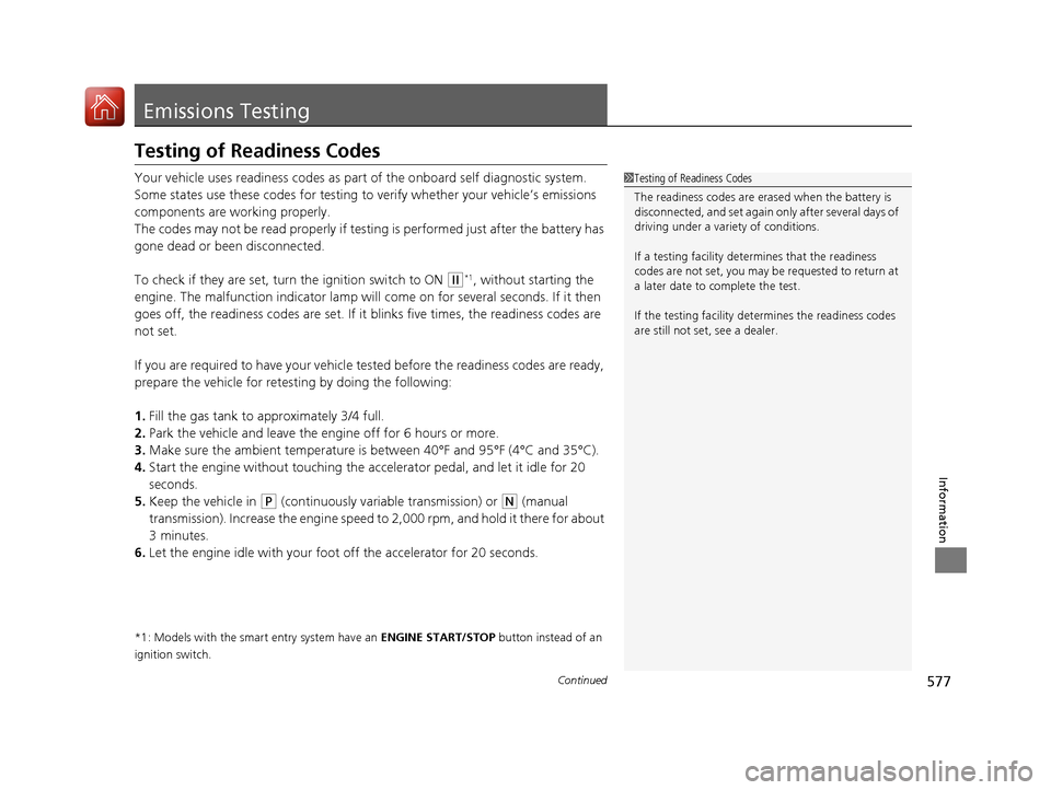 HONDA CIVIC COUPE 2017 10.G Owners Manual 577Continued
Information
Emissions Testing
Testing of Readiness Codes
Your vehicle uses readiness codes as part of the onboard self diagnostic system.
Some states use these codes for testing to verify