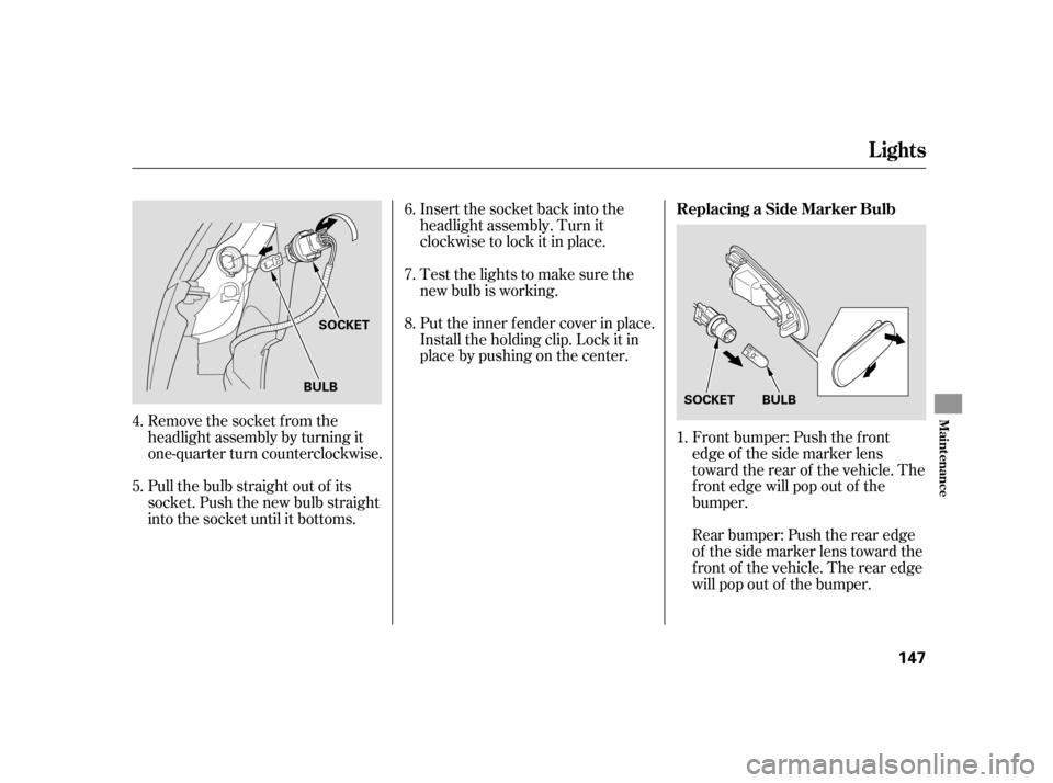 HONDA CIVIC HATCHBACK 2005 7.G Owners Manual Remove the socket from the 
headlight assembly by turning it
one-quarter turn counterclockwise.Front bumper: Push the f ront
edge of the side marker lens
toward the rear of the vehicle. The
f ront edg