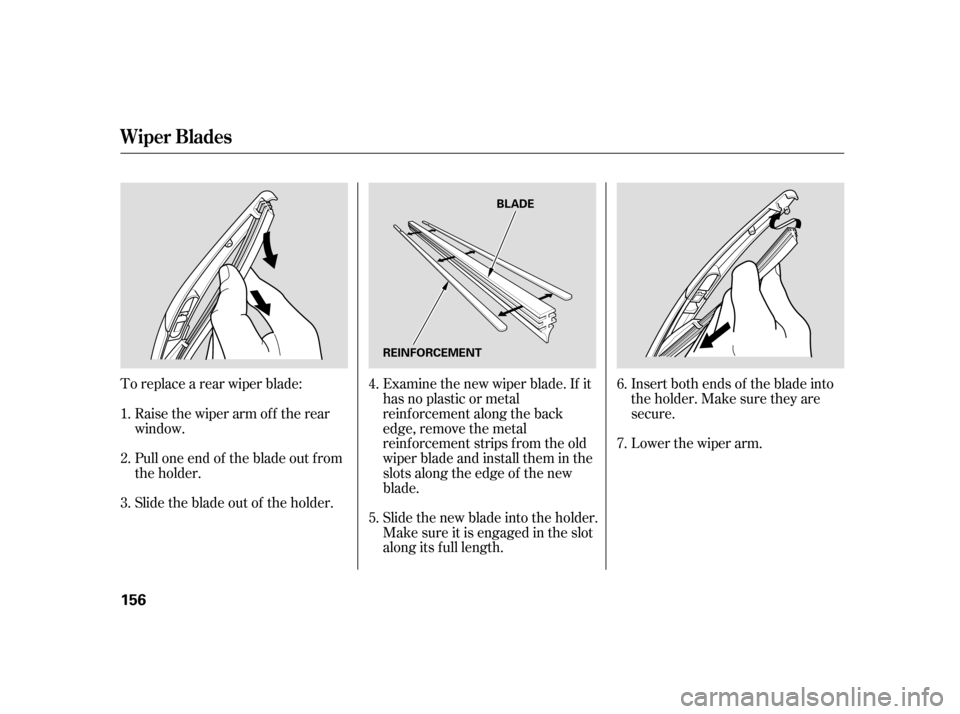 HONDA CIVIC HATCHBACK 2005 7.G Owners Manual To replace a rear wiper blade:Pull one end of the blade out f rom 
the holder. 
Slide the blade out of the holder. Insert both ends of the blade into 
the holder. Make sure they are
secure. 
Lower the