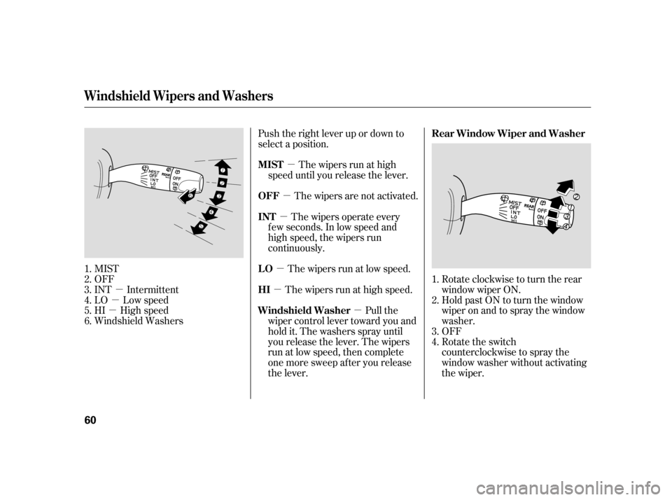 HONDA CIVIC HATCHBACK 2005 7.G Owners Manual µ
µ
µ µ
µ
µ µ
µ µ
MIST 
OFF
INT Intermittent
LO Low speed
HI High speed
Windshield Washers Push the right lever up or down to
select a position.
The wipers are not activated.The wipe