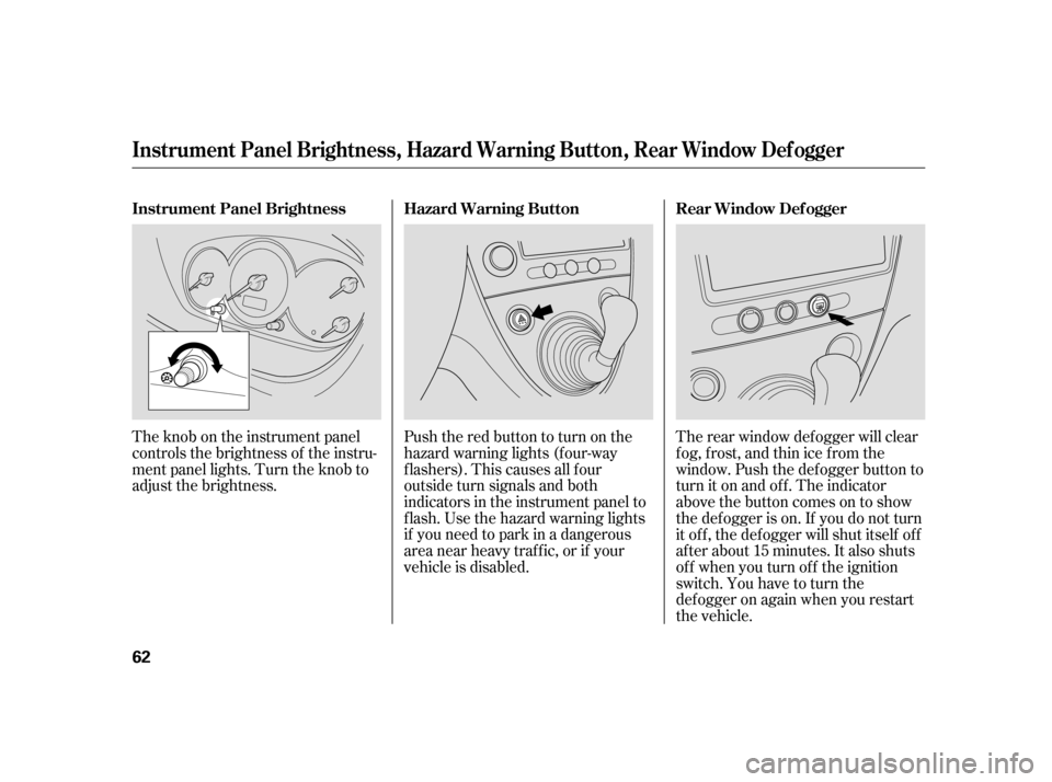 HONDA CIVIC HATCHBACK 2005 7.G Owners Manual Pushtheredbuttontoturnonthe 
hazard warning lights (f our-way
flashers). This causes all four
outside turn signals and both
indicators in the instrument panel to
f lash. Use the hazard warning lights
