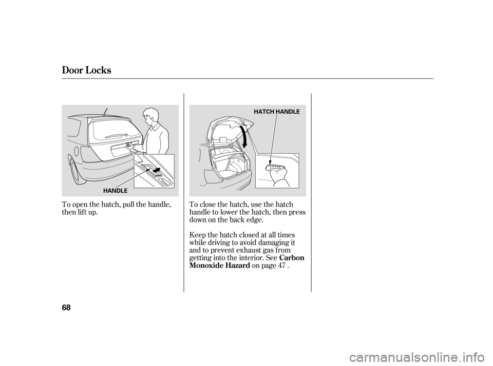 HONDA CIVIC HATCHBACK 2005 7.G Owners Manual To open the hatch, pull the handle, 
then lif t up.To close the hatch, use the hatch
handletolowerthehatch,thenpress
down on the back edge. 
Keep the hatch closed at all times 
while driving to avoid 