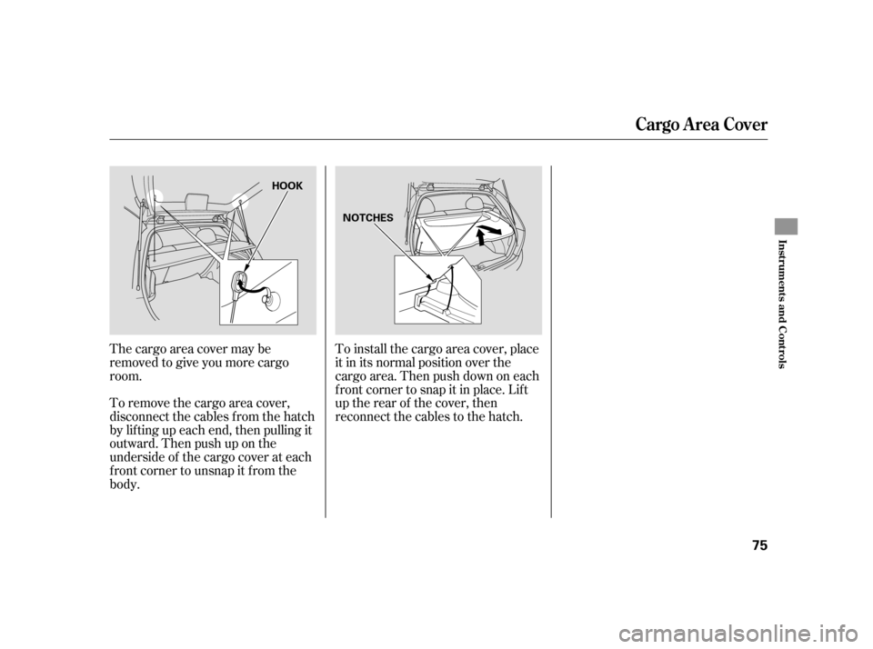 HONDA CIVIC HATCHBACK 2005 7.G Owners Manual The cargo area cover may be 
removed to give you more cargo
room. 
To remove the cargo area cover, 
disconnect the cables f rom the hatch
by lif ting up each end, then pulling it
outward. Then push up