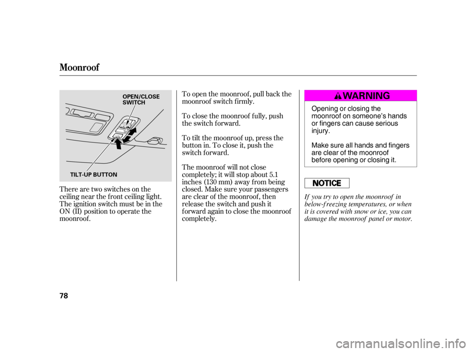 HONDA CIVIC HATCHBACK 2005 7.G Owners Manual There are two switches on the 
ceiling near the f ront ceiling light.
The ignition switch must be in the
ON (II) position to operate the
moonroof .To open the moonroof , pull back the
moonroof switch 
