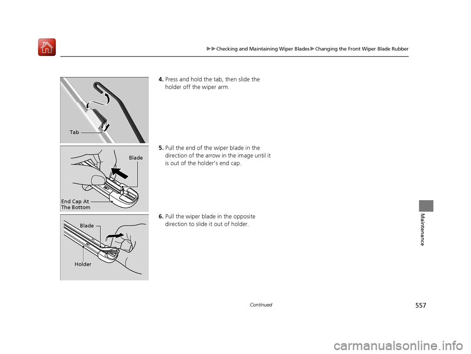 HONDA CIVIC HATCHBACK 2017 10.G Owners Manual 557
uuChecking and Maintaining Wiper Blades uChanging the Front Wiper Blade Rubber
Continued
Maintenance
4. Press and hold the ta b, then slide the 
holder off the wiper arm.
5. Pull the end of the wi