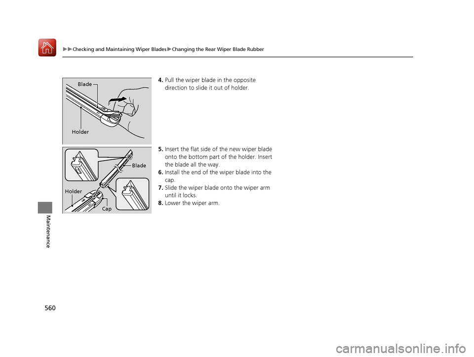 HONDA CIVIC HATCHBACK 2017 10.G Owners Manual 560
uuChecking and Maintaining Wiper Blades uChanging the Rear Wiper Blade Rubber
Maintenance
4. Pull the wiper blade in the opposite 
direction to slide it out of holder.
5. Insert the flat side of t