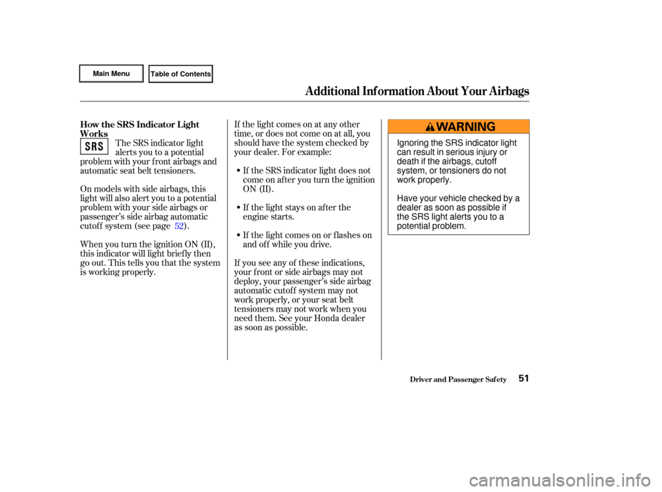 HONDA CIVIC HYBRID 2003 7.G Owners Manual If the light comes on at any other
time, or does not come on at all, you
should have the system checked by
your dealer. For example:If the SRS indicator light does not
come on after you turn the ignit