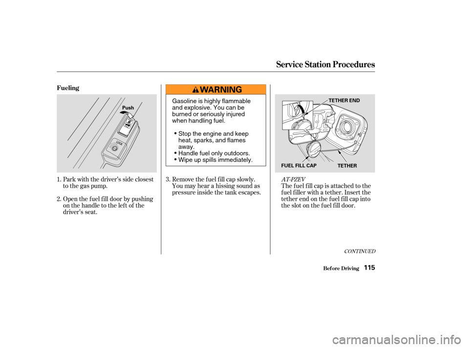 HONDA CIVIC HYBRID 2004 7.G Owners Manual Park with the driver’s side closest
to the gas pump.
Open the f uel f ill door by pushing
onthehandletotheleftof the
driver’s seat.The fuel fill cap is attached to the
f uel f iller with a tether.