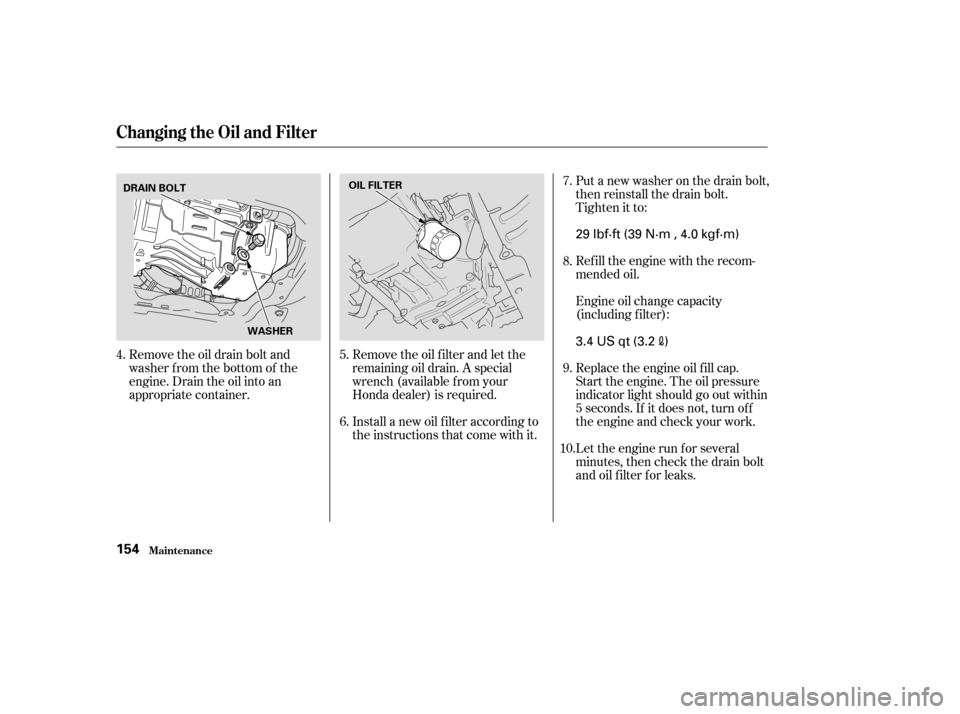 HONDA CIVIC HYBRID 2004 7.G Owners Manual Remove the oil drain bolt and
washer from the bottom of the
engine. Drain the oil into an
appropriate container.Remove the oil f ilter and let the
remaining oil drain. A special
wrench (available from