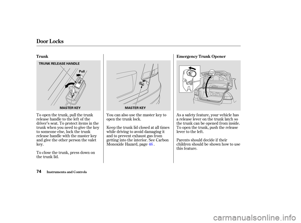 HONDA CIVIC HYBRID 2004 7.G Owners Manual To open the trunk, pull the trunk
releasehandletotheleftof the
driver’s seat. To protect items in the
trunk when you need to give the key
to someone else, lock the trunk
releasehandlewiththemasterke