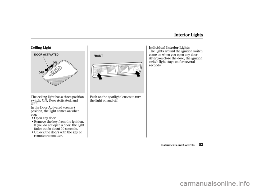 HONDA CIVIC HYBRID 2004 7.G Owners Manual The ceiling light has a three-position
switch; ON, Door Activated, and
OFF.
In the Door Activated (center)
position, the light comes on when
you:Open any door.
Remove the key from the ignition.
If you