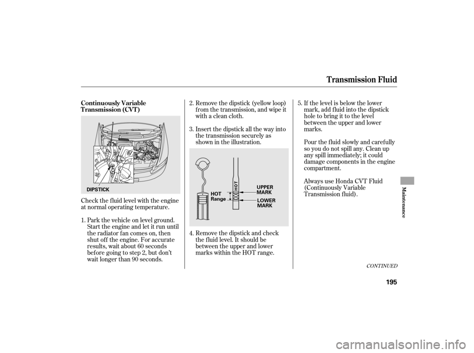 HONDA CIVIC HYBRID 2007 8.G Owners Manual Check the f luid level with the engine
at normal operating temperature.Remove the dipstick (yellow loop)
f rom the transmission, and wipe it
with a clean cloth.
Insert the dipstick all the way into
th
