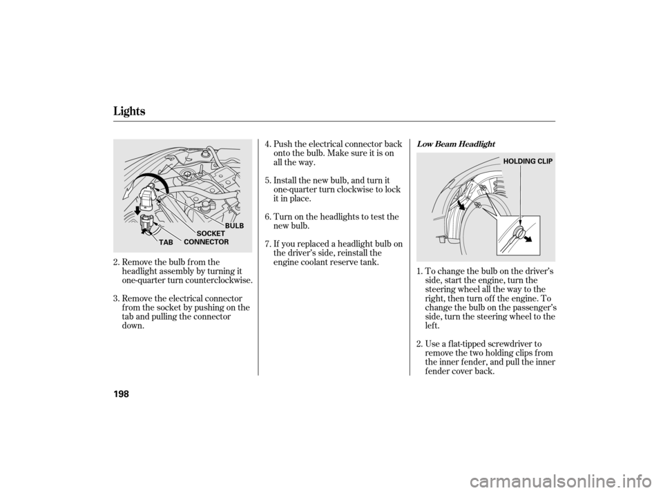 HONDA CIVIC HYBRID 2007 8.G Owners Manual If youreplacedaheadlightbulbon
the driver’s side, reinstall the
engine coolant reserve tank.
Remove the electrical connector
f rom the socket by pushing on the
tab and pulling the connector
down. To