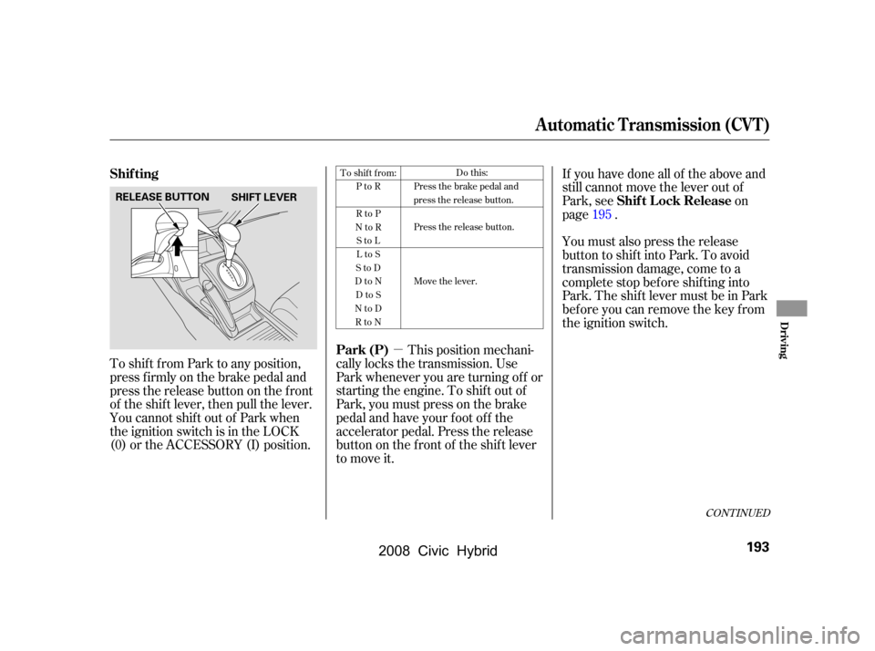 HONDA CIVIC HYBRID 2008 8.G Owners Manual µ
To shif t f rom Park to any position,
press firmly on the brake pedal and
pressthereleasebuttononthefront
of the shif t lever, then pull the lever.
YoucannotshiftoutofParkwhen
the ignition swit HONDA CIVIC HYBRID 2008 8.G Owners Manual µ
To shif t f rom Park to any position,
press firmly on the brake pedal and
pressthereleasebuttononthefront
of the shif t lever, then pull the lever.
YoucannotshiftoutofParkwhen
the ignition swit