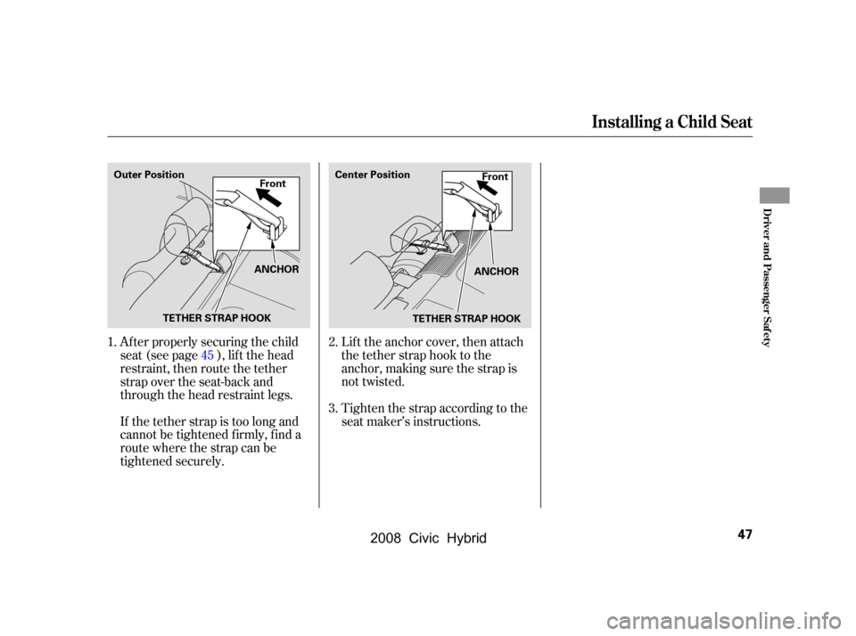 HONDA CIVIC HYBRID 2008 8.G Owners Manual Af ter properly securing the child 
seat (see page ), lif t the head
restraint, then route the tether 
strap over the seat-back and 
through the head restraint legs. 
If the tether strap is too long a