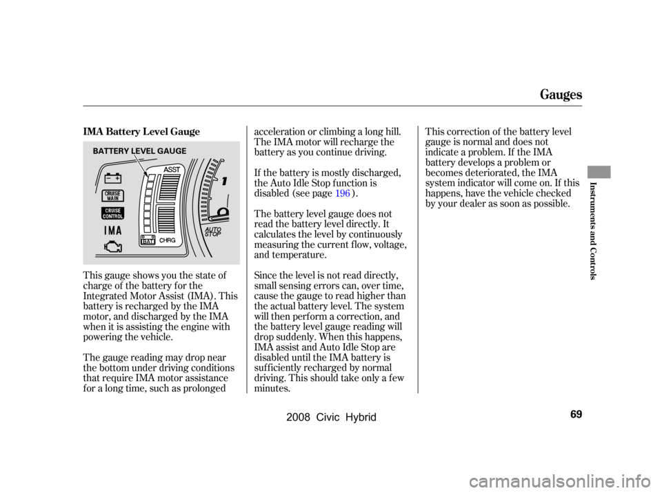 HONDA CIVIC HYBRID 2008 8.G Owners Manual This gauge shows you the state of
charge of the battery for the
Integrated Motor Assist (IMA). This
battery is recharged by the IMA
motor, and discharged by the IMA
when it is assisting the engine HONDA CIVIC HYBRID 2008 8.G Owners Manual This gauge shows you the state of
charge of the battery for the
Integrated Motor Assist (IMA). This
battery is recharged by the IMA
motor, and discharged by the IMA
when it is assisting the engine