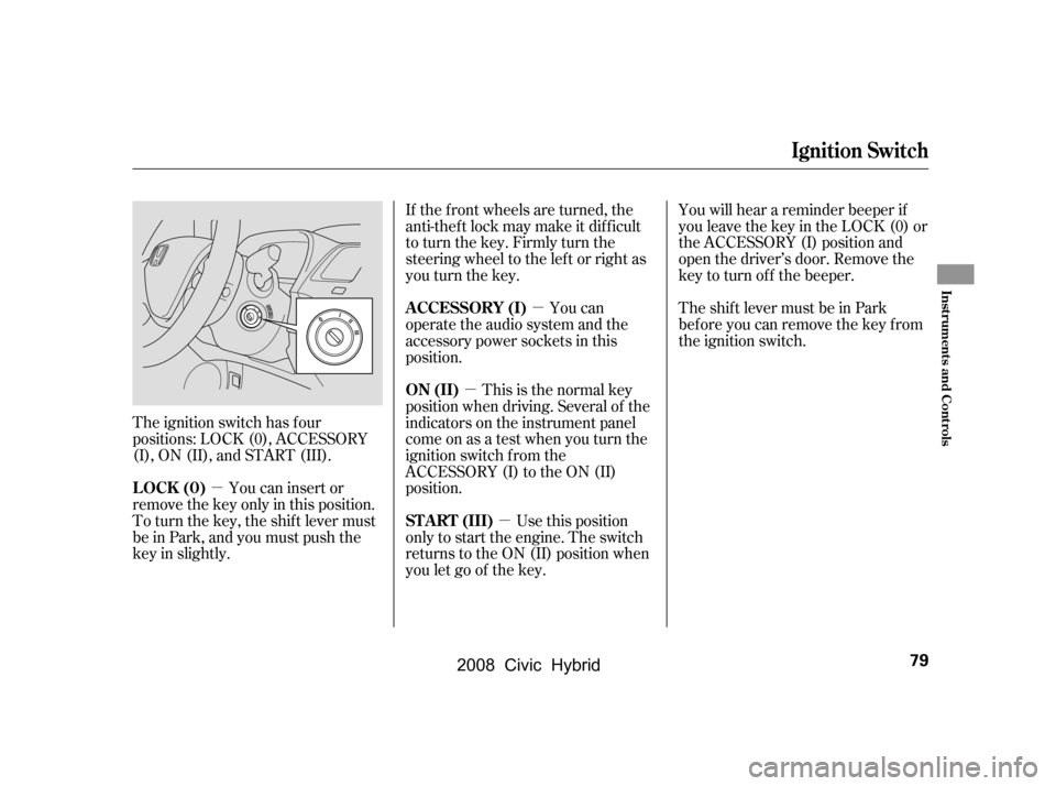 HONDA CIVIC HYBRID 2008 8.G Owners Manual µµ
µ
µ
The ignition switch has f our
positions: LOCK (0), ACCESSORY
(I), ON (II), and START (III). You will hear a reminder beeper if
you leave the key in the LOCK (0) or
the ACCESSORY (I) p HONDA CIVIC HYBRID 2008 8.G Owners Manual µµ
µ
µ
The ignition switch has f our
positions: LOCK (0), ACCESSORY
(I), ON (II), and START (III). You will hear a reminder beeper if
you leave the key in the LOCK (0) or
the ACCESSORY (I) p