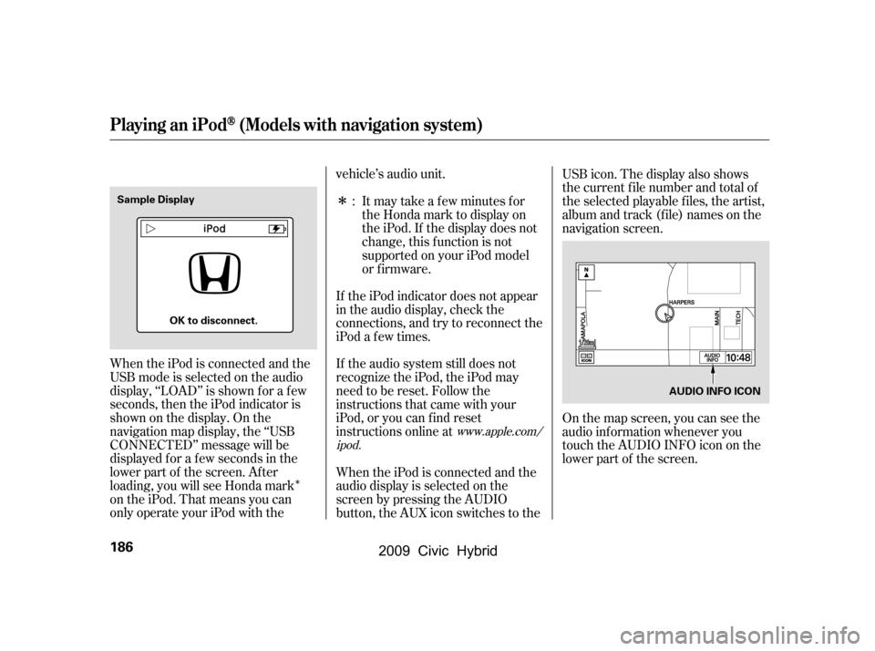 HONDA CIVIC HYBRID 2009 8.G Owners Manual Î
Î
When the iPod is connected and the
USB mode is selected on the audio
display, ‘‘LOAD’’ is shown f or a f ew
seconds, then the iPod indicator is
shownonthedisplay.Onthe
navigation map HONDA CIVIC HYBRID 2009 8.G Owners Manual Î
Î
When the iPod is connected and the
USB mode is selected on the audio
display, ‘‘LOAD’’ is shown f or a f ew
seconds, then the iPod indicator is
shownonthedisplay.Onthe
navigation map