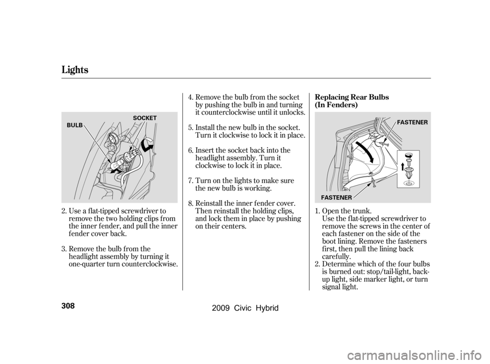 HONDA CIVIC HYBRID 2009 8.G Owners Manual Open the trunk.
Use a f lat-tipped screwdriver to 
remove the two holding clips f rom
the inner f ender, and pull the inner
f ender cover back. Remove the bulb f rom the socket
by pushing the bulb in 