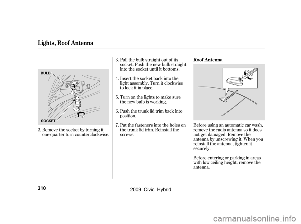 HONDA CIVIC HYBRID 2009 8.G Owners Manual Pull the bulb straight out of its 
socket. Push the new bulb straight
into the socket until it bottoms. 
Insert the socket back into the 
light assembly. Turn it clockwise
to lock it in place. 
Push t