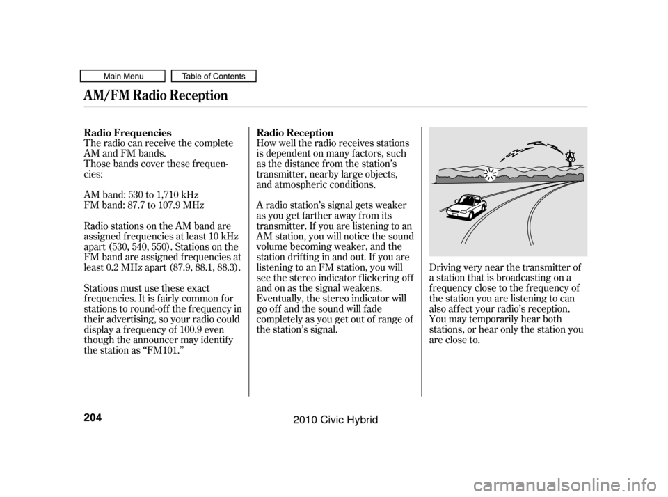 HONDA CIVIC HYBRID 2010 8.G Owners Manual The radio can receive the complete
AM and FM bands.
Those bands cover these f requen-
cies:
AM band: 530 to 1,710 kHz
FM band: 87.7 to 107.9 MHzHow well the radio receives stations
is dependent on man HONDA CIVIC HYBRID 2010 8.G Owners Manual The radio can receive the complete
AM and FM bands.
Those bands cover these f requen-
cies:
AM band: 530 to 1,710 kHz
FM band: 87.7 to 107.9 MHzHow well the radio receives stations
is dependent on man