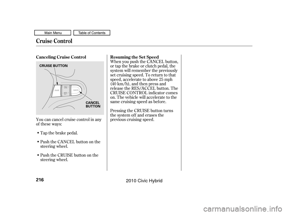HONDA CIVIC HYBRID 2010 8.G Owners Manual You can cancel cruise control in any
of these ways:Push the CANCEL button on the
steering wheel. When you push the CANCEL button,
or tap the brake or clutch pedal, the
system will remember the previou