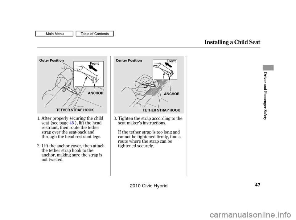 HONDA CIVIC HYBRID 2010 8.G Owners Manual Af ter properly securing the child
seat (see page ), lif t the head
restraint, then route the tether
strap over the seat-back and
through the head restraint legs.
Lift the anchor cover, then attach
th