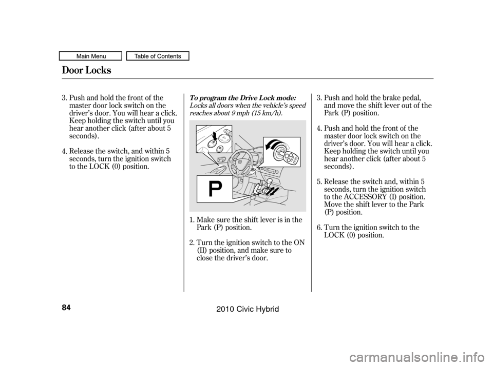 HONDA CIVIC HYBRID 2010 8.G Owners Manual Push and hold the brake pedal,
and move the shif t lever out of the
Park (P) position.
Release the switch and, within 5
seconds, turn the ignition switch
to the ACCESSORY (I) position.
Move the shift 