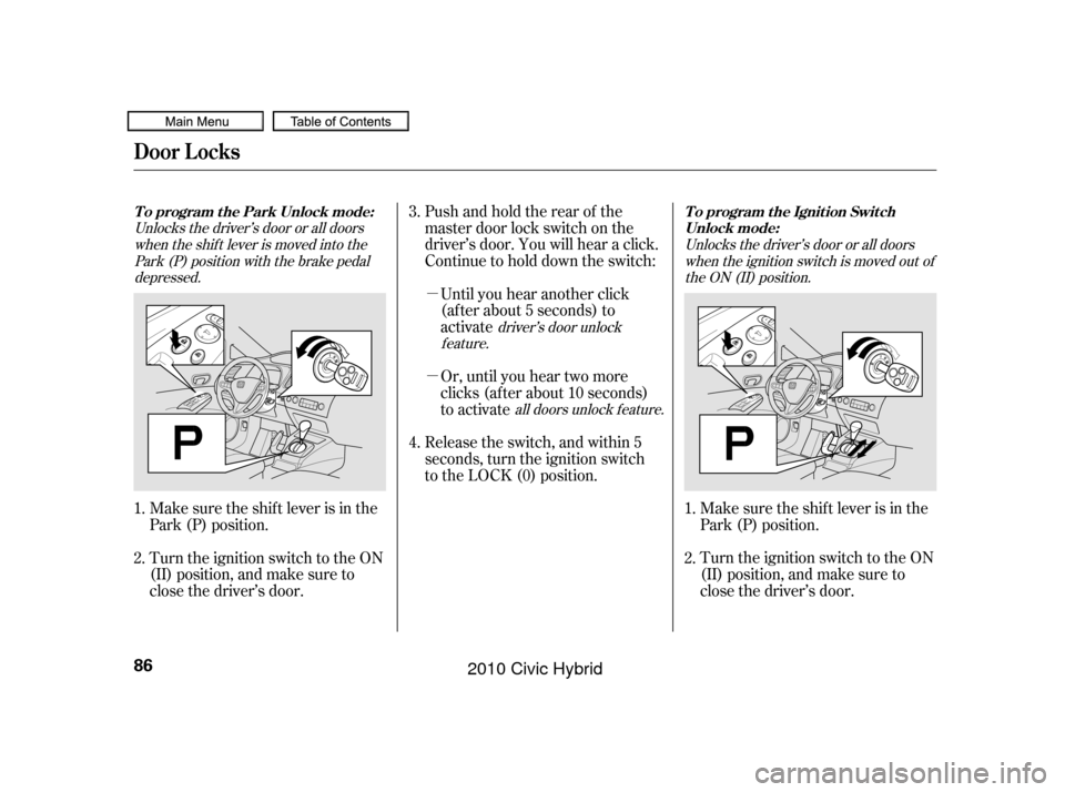 HONDA CIVIC HYBRID 2010 8.G Owners Manual µ
µ Pushandholdtherearof the
master door lock switch on the
driver’s door. You will hear a click.
Continue to hold down the switch:Until you hear another click
(af ter about 5 seconds) to
activa
