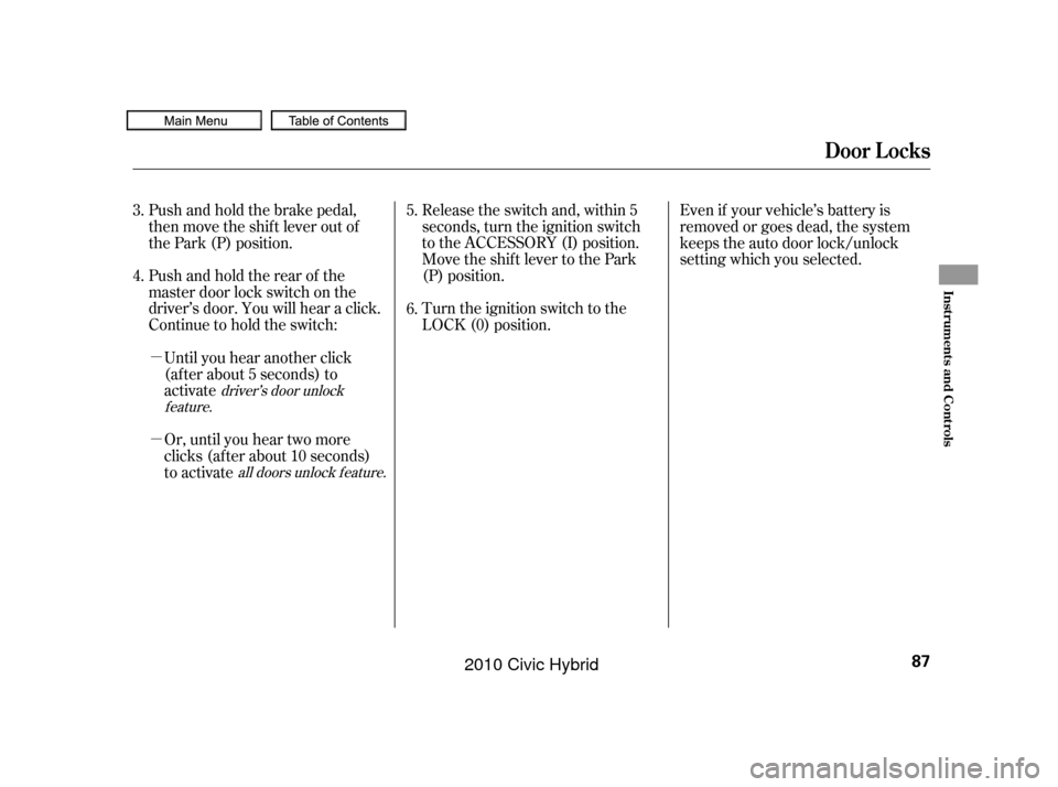 HONDA CIVIC HYBRID 2010 8.G Owners Manual µ
µ Pushandholdtherearof the
master door lock switch on the
driver’s door. You will hear a click.
Continue to hold the switch:Release the switch and, within 5
seconds, turn the ignition switch
t