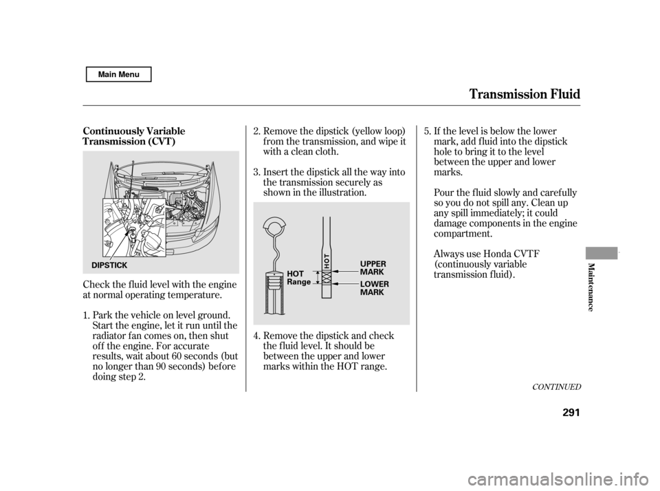 HONDA CIVIC HYBRID 2011 8.G Owners Manual Check the f luid level with the engine 
at normal operating temperature.Remove the dipstick (yellow loop)
f rom the transmission, and wipe it
with a clean cloth. 
Insert the dipstick all the way into 