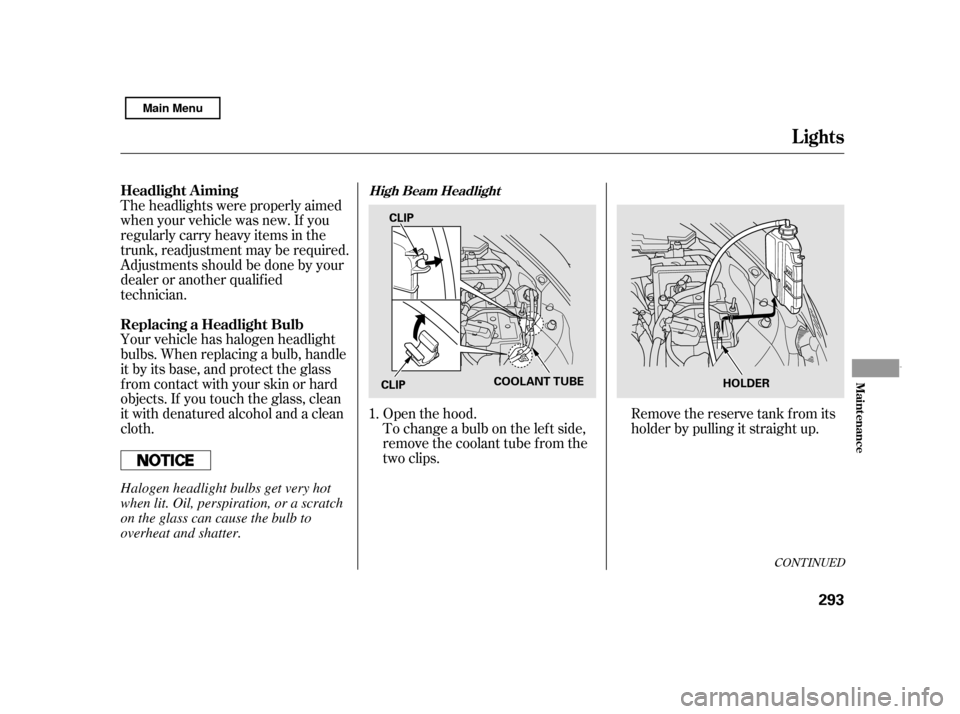 HONDA CIVIC HYBRID 2011 8.G Owners Manual CONT INUED
To change a bulb on the lef t side, 
remove the coolant tube f rom the
two clips.
Openthehood. Removethereservetankfromits
holder by pulling it straight up.
Theheadlightswereproperlyaimed
w