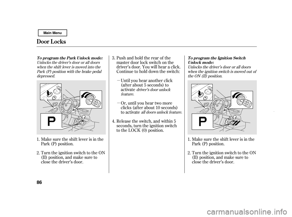 HONDA CIVIC HYBRID 2011 8.G Owners Manual µ µ
Pushandholdtherearof the 
master door lock switch on the
driver’s door. You will hear a click.
Continue to hold down the switch:
Until you hear another click
(af ter about 5 seconds) to
acti