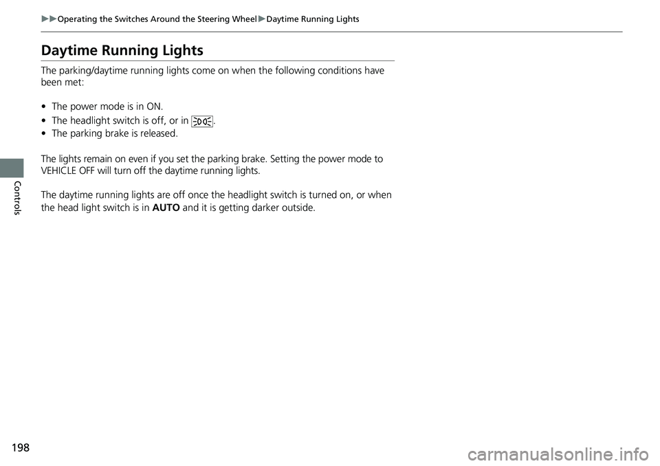 HONDA ACCORD 2022  Owners Manual 198
uuOperating the Switches Around the Steering Wheel uDaytime Running Lights
Controls
Daytime Running Lights
The parking/daytime running lights come  on when the following conditions have 
been met: