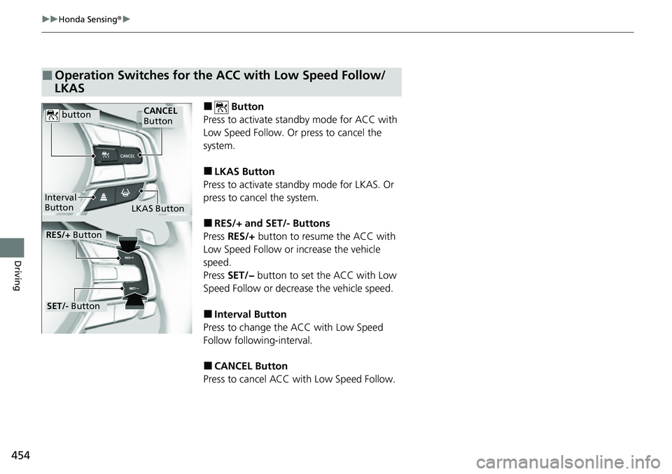 HONDA ACCORD 2022  Owners Manual 454
uuHonda Sensing ®u
Driving
■ Button
Press to activate standby mode for ACC with 
Low Speed Follow. Or press to cancel the 
system.
■LKAS Button
Press to activate standby mode for LKAS. Or 
pr