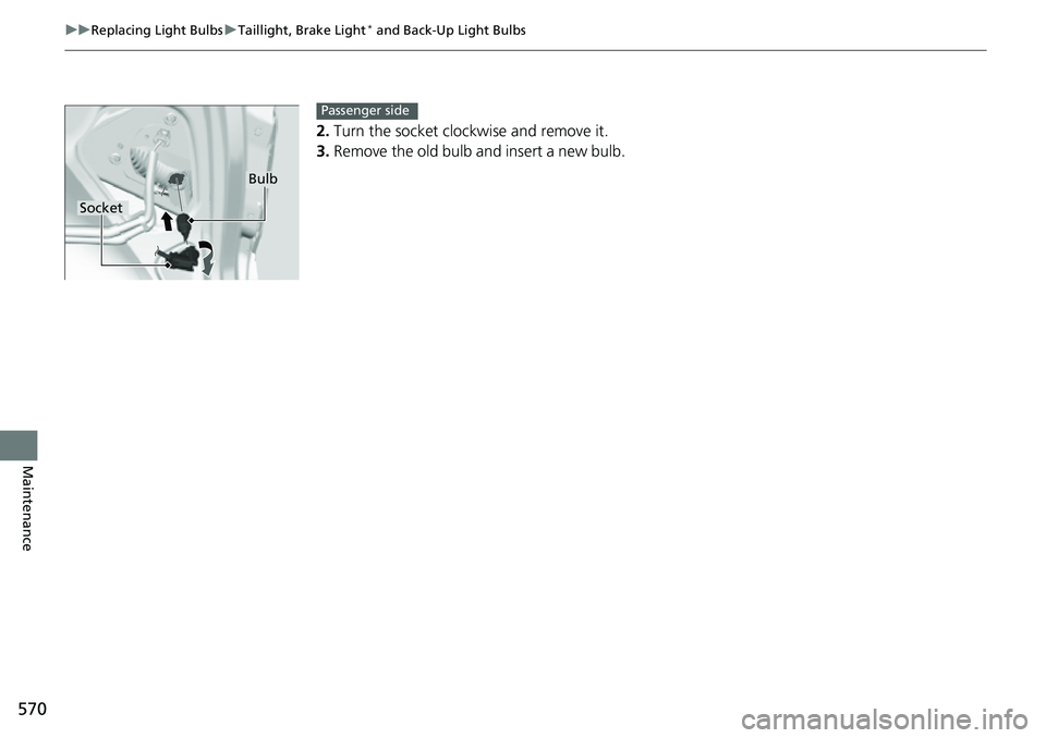 HONDA ACCORD 2022  Owners Manual 570
uuReplacing Light Bulbs uTaillight, Brake Light* and Back-Up Light Bulbs
Maintenance
2. Turn the socket clockwise and remove it.
3. Remove the old bulb and insert a new bulb.
Bulb
Socket
Passenger