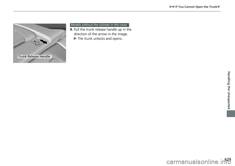 HONDA ACCORD 2022  Owners Manual 629
uuIf You Cannot Open the Trunk u
Handling the Unexpected
4.Pull the trunk release handle up in the 
direction of the arrow in the image.
u The trunk unlocks and opens.
Trunk Release Handle
Models 