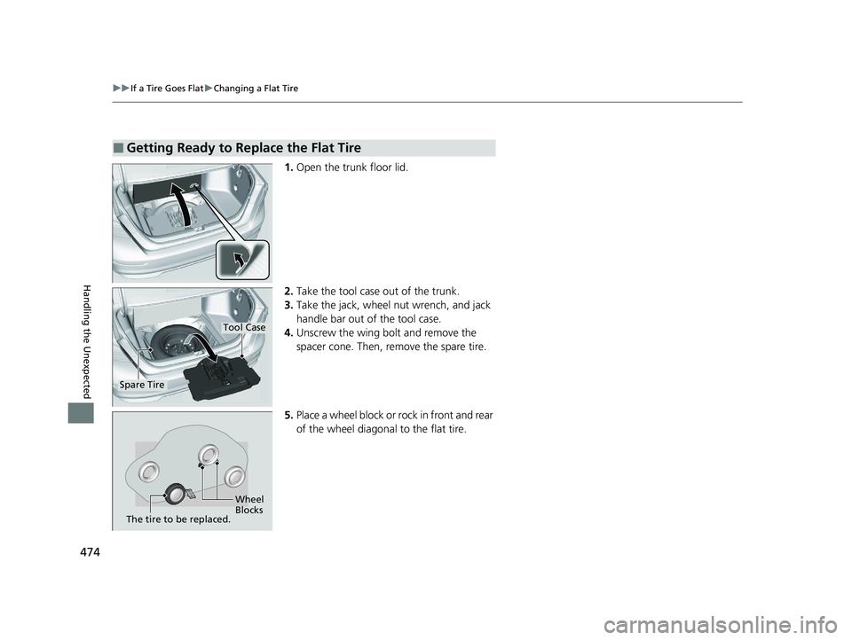 HONDA ACCORD 2023  Owners Manual 474
uuIf a Tire Goes Flat uChanging a Flat Tire
Handling the Unexpected
1. Open the trunk floor lid.
2. Take the tool case out of the trunk.
3. Take the jack, wheel nut wrench, and jack 
handle bar ou