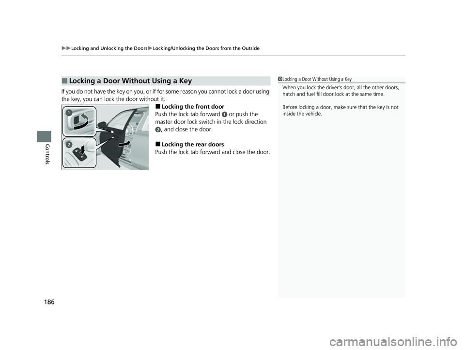 HONDA CIVIC 2023  Owners Manual uuLocking and Unlocking the Doors uLocking/Unlocking the Doors from the Outside
186
Controls
If you do not have the key on you, or if fo r some reason you cannot lock a door using 
the key, you can lo