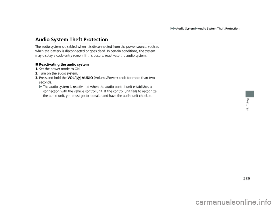 HONDA CIVIC 2023  Owners Manual 259
uuAudio System uAudio System Theft Protection
Features
Audio System Theft Protection
The audio system is disabled when it is  disconnected from the power source, such as 
when the battery is  disc
