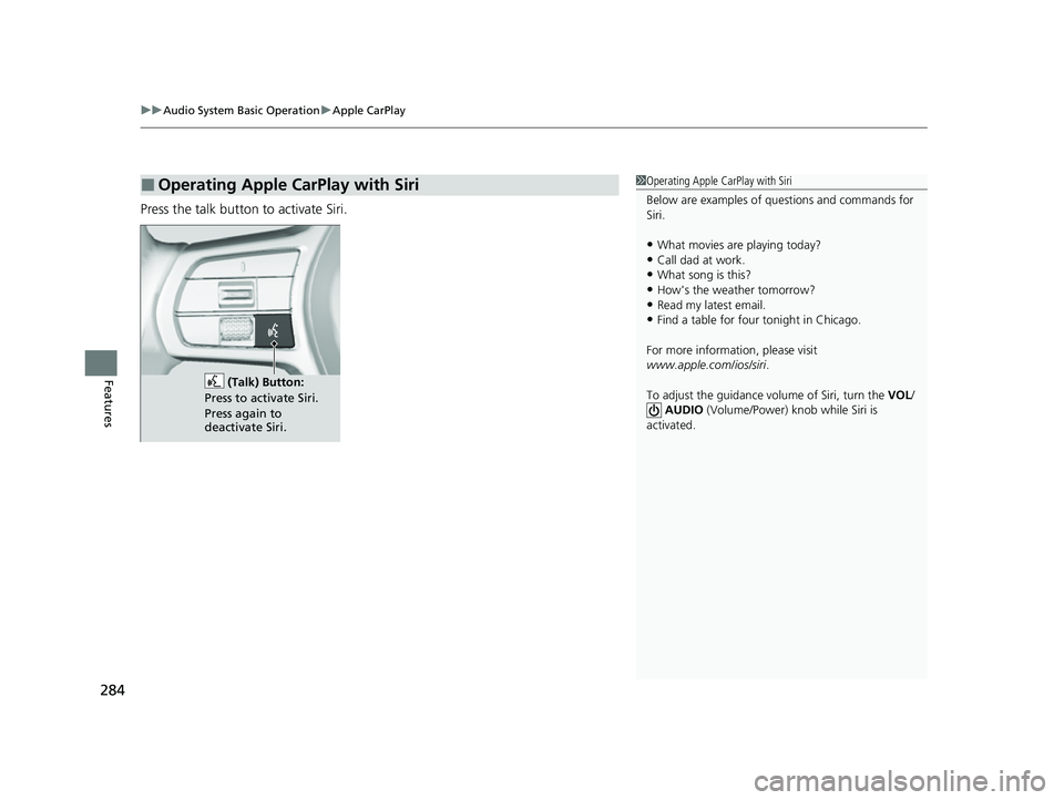 HONDA CIVIC 2023  Owners Manual uuAudio System Basic Operation uApple CarPlay
284
Features
Press the talk button to activate Siri.
■Operating Apple CarPlay with Siri1Operating Apple CarPlay with Siri
Below are examples of question