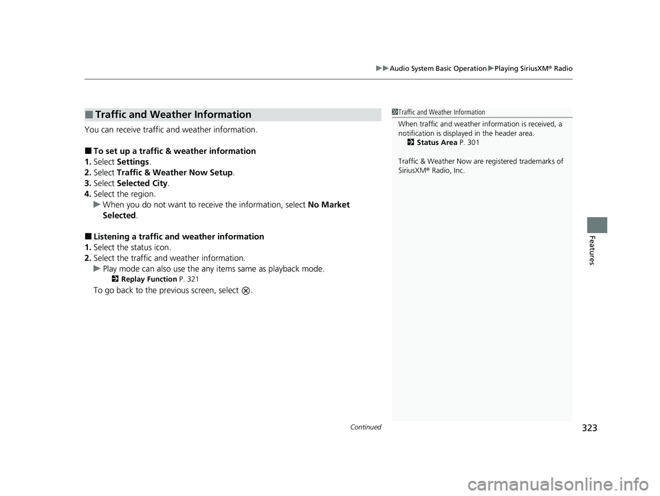 HONDA CIVIC 2023  Owners Manual Continued323
uuAudio System Basic Operation uPlaying SiriusXM ® Radio
Features
You can receive traffic and weather information.
■To set up a traffic & weather information
1. Select  Settings .
2. S