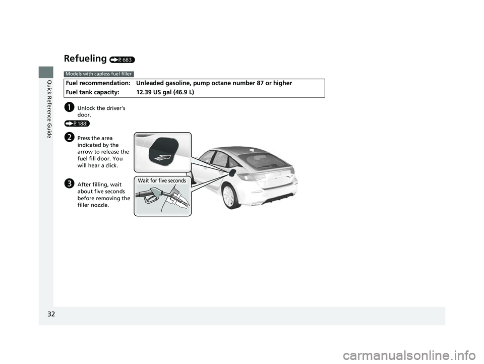HONDA CIVIC 2023  Owners Manual 32
Quick Reference Guide
Refueling (P683)
Fuel recommendation: Unleaded gasoline, pump octane number 87 or higher
Fuel tank capacity:
12.39 US gal (46.9 L)
Models with capless fuel filler
aUnlock the 