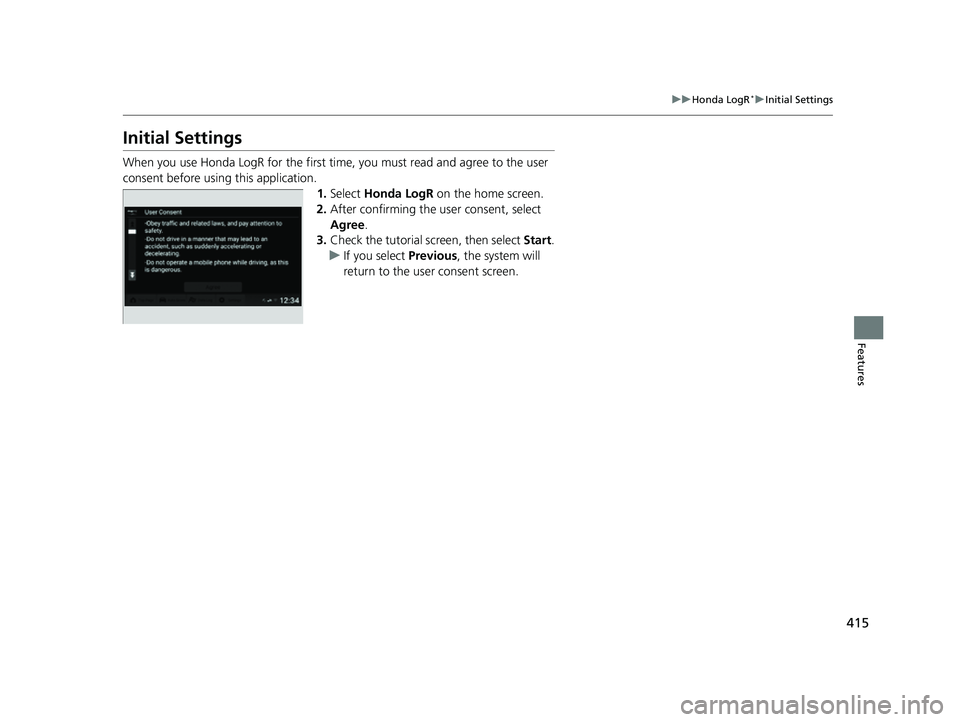 HONDA CIVIC 2023  Owners Manual 415
uuHonda LogR*uInitial Settings
Features
Initial Settings
When you use Honda LogR for  the first time, you must read and agree to the user 
consent before using this application. 1.Select  Honda Lo