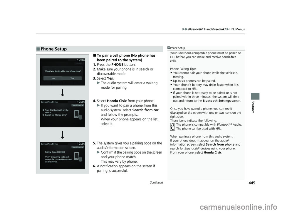 HONDA CIVIC 2023 Owners Manual Continued449
uuBluetooth ® HandsFreeLink ®u HFL Menus
Features
■To pair a cell phone (No phone has
been paired to the system)
1. Press the PHONE button.
2. Make sure your phone is in search or
HONDA CIVIC 2023 Owners Manual Continued449
uuBluetooth ® HandsFreeLink ®u HFL Menus
Features
■To pair a cell phone (No phone has
been paired to the system)
1. Press the PHONE button.
2. Make sure your phone is in search or