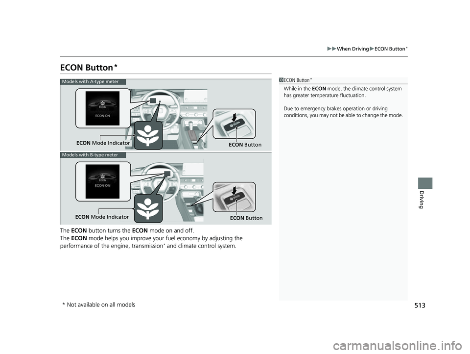 HONDA CIVIC 2023  Owners Manual 513
uuWhen Driving uECON Button*
Driving
ECON Button*
The  ECON  button turns the  ECON mode on and off.
The  ECON  mode helps you improve your fuel economy by adjusting the 
performance of the engine