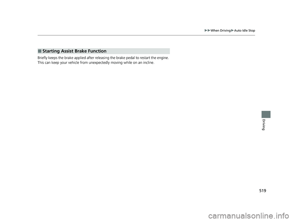 HONDA CIVIC 2023  Owners Manual 519
uuWhen Driving uAuto Idle Stop
Driving
Briefly keeps the brake applied after releasin g the brake pedal to restart the engine. 
This can keep your vehicle from unexpe ctedly moving while on an inc